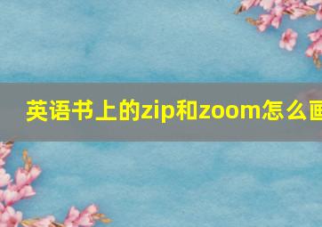 英语书上的zip和zoom怎么画