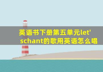 英语书下册第五单元let'schant的歌用英语怎么唱