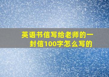 英语书信写给老师的一封信100字怎么写的