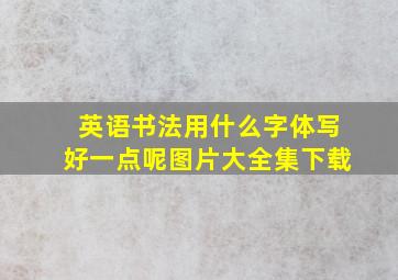 英语书法用什么字体写好一点呢图片大全集下载