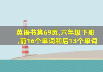 英语书第69页,六年级下册,前16个单词和后13个单词