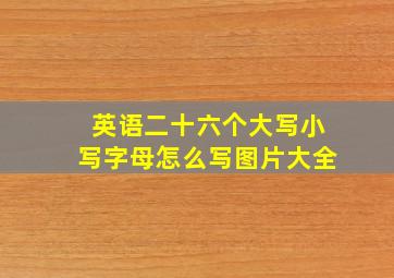 英语二十六个大写小写字母怎么写图片大全