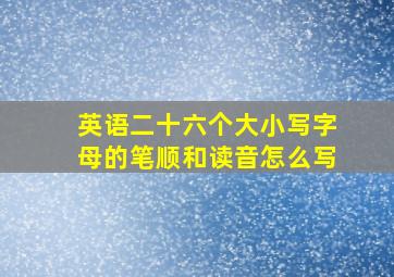 英语二十六个大小写字母的笔顺和读音怎么写