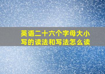 英语二十六个字母大小写的读法和写法怎么读