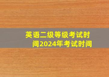 英语二级等级考试时间2024年考试时间