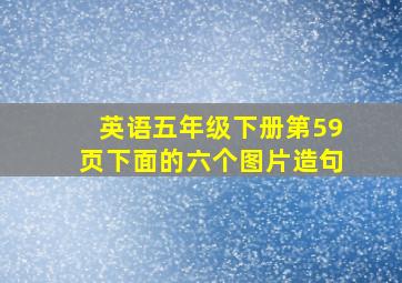 英语五年级下册第59页下面的六个图片造句