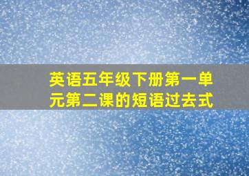 英语五年级下册第一单元第二课的短语过去式