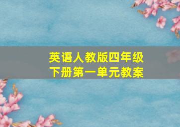 英语人教版四年级下册第一单元教案