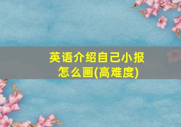 英语介绍自己小报怎么画(高难度)