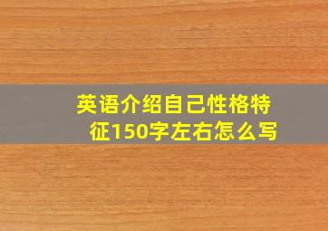 英语介绍自己性格特征150字左右怎么写