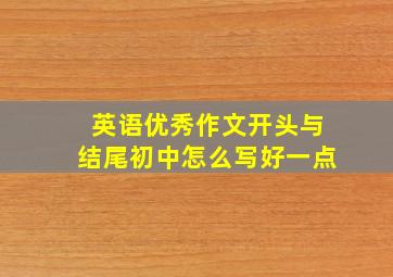 英语优秀作文开头与结尾初中怎么写好一点