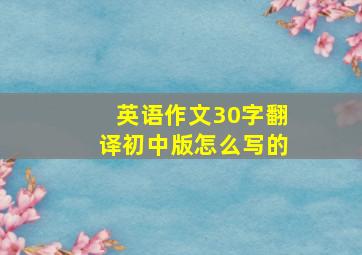 英语作文30字翻译初中版怎么写的