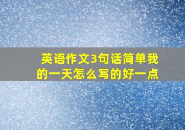 英语作文3句话简单我的一天怎么写的好一点