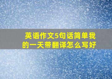 英语作文5句话简单我的一天带翻译怎么写好