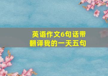 英语作文6句话带翻译我的一天五句