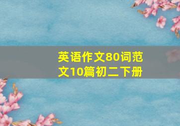 英语作文80词范文10篇初二下册