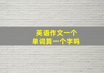 英语作文一个单词算一个字吗