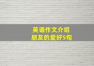 英语作文介绍朋友的爱好5句