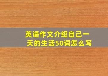 英语作文介绍自己一天的生活50词怎么写