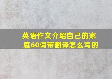 英语作文介绍自己的家庭60词带翻译怎么写的