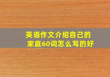 英语作文介绍自己的家庭60词怎么写的好