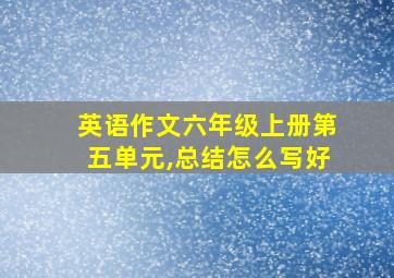 英语作文六年级上册第五单元,总结怎么写好