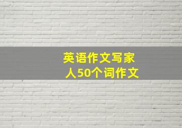 英语作文写家人50个词作文