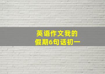 英语作文我的假期6句话初一