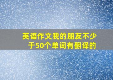 英语作文我的朋友不少于50个单词有翻译的