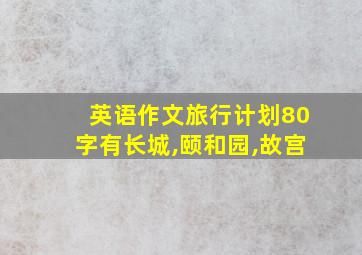 英语作文旅行计划80字有长城,颐和园,故宫