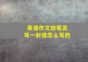 英语作文给笔友写一封信怎么写的