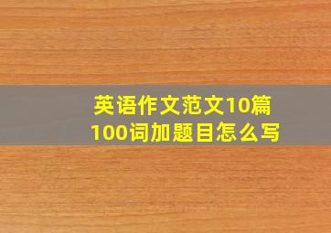 英语作文范文10篇100词加题目怎么写