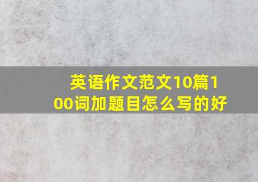 英语作文范文10篇100词加题目怎么写的好