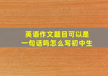 英语作文题目可以是一句话吗怎么写初中生