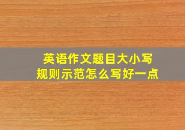 英语作文题目大小写规则示范怎么写好一点