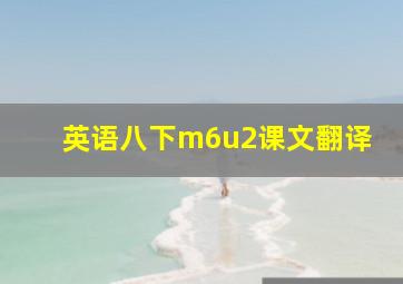 英语八下m6u2课文翻译