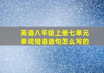 英语八年级上册七单元单词短语造句怎么写的