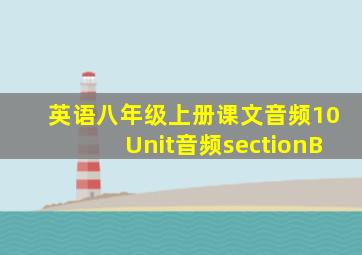 英语八年级上册课文音频10Unit音频sectionB