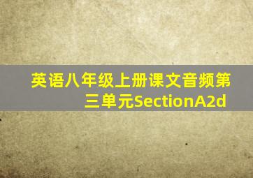 英语八年级上册课文音频第三单元SectionA2d