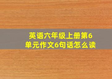 英语六年级上册第6单元作文6句话怎么读