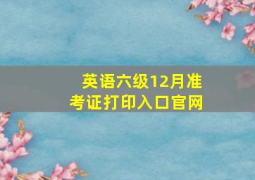 英语六级12月准考证打印入口官网