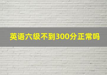 英语六级不到300分正常吗