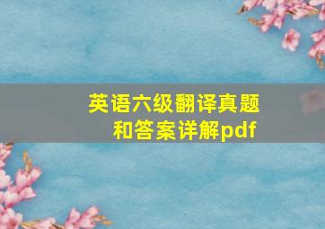 英语六级翻译真题和答案详解pdf