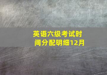 英语六级考试时间分配明细12月