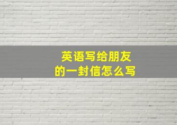 英语写给朋友的一封信怎么写