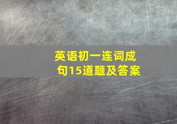 英语初一连词成句15道题及答案