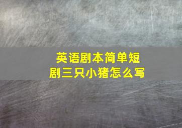 英语剧本简单短剧三只小猪怎么写