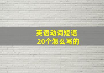 英语动词短语20个怎么写的