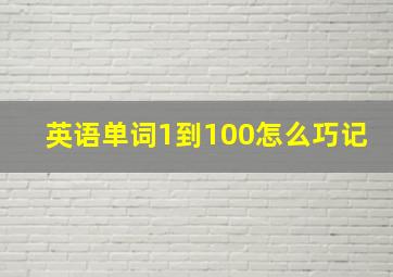 英语单词1到100怎么巧记