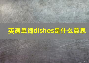 英语单词dishes是什么意思